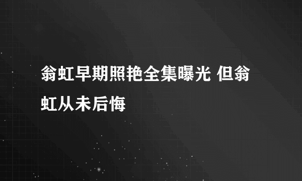 翁虹早期照艳全集曝光 但翁虹从未后悔