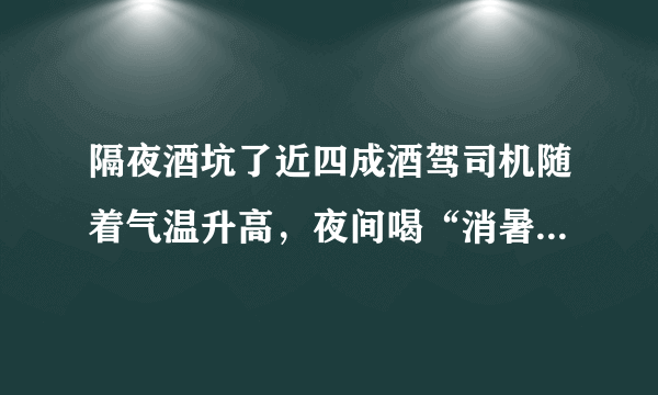 隔夜酒坑了近四成酒驾司机随着气温升高，夜间喝“消暑酒”的人越来越多，因