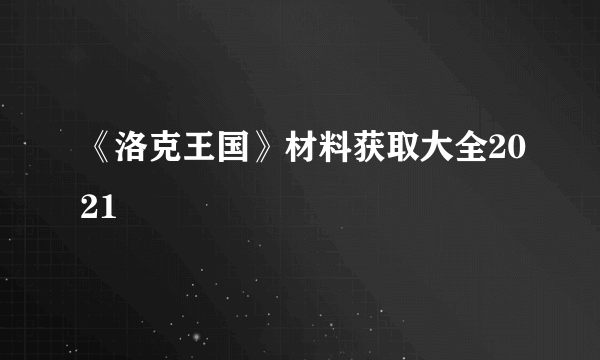 《洛克王国》材料获取大全2021