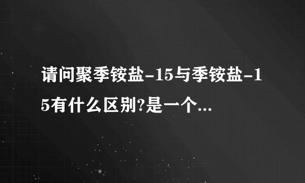 请问聚季铵盐-15与季铵盐-15有什么区别?是一个东西吗? 国家标准也一样吗?