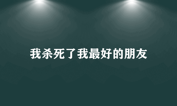 我杀死了我最好的朋友