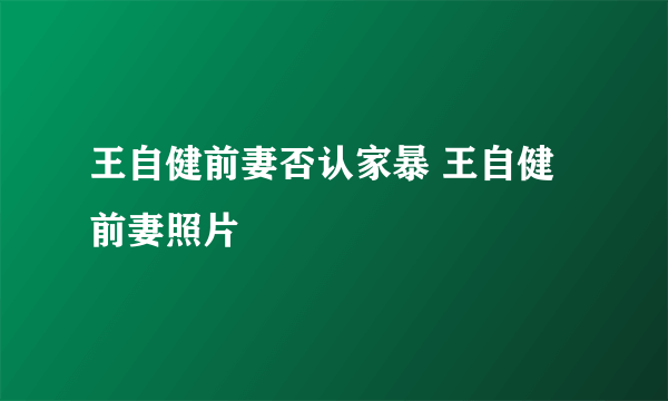 王自健前妻否认家暴 王自健前妻照片