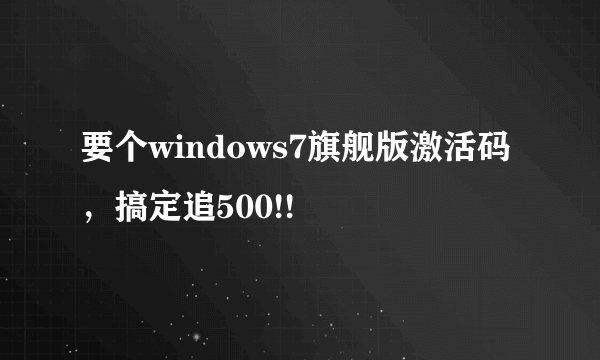 要个windows7旗舰版激活码，搞定追500!!