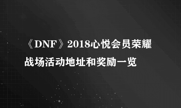 《DNF》2018心悦会员荣耀战场活动地址和奖励一览