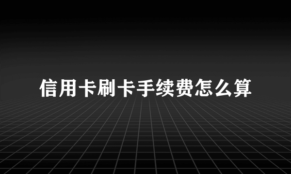 信用卡刷卡手续费怎么算