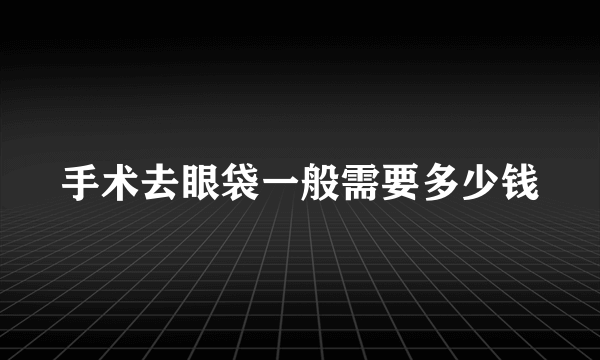 手术去眼袋一般需要多少钱