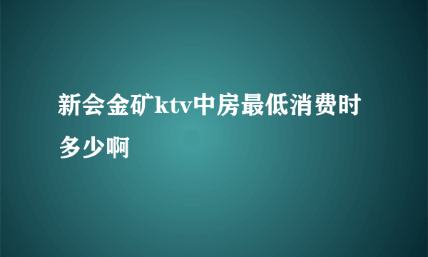 新会金矿ktv中房最低消费时多少啊