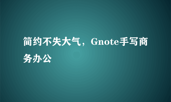 简约不失大气，Gnote手写商务办公