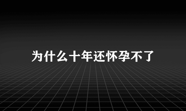 为什么十年还怀孕不了