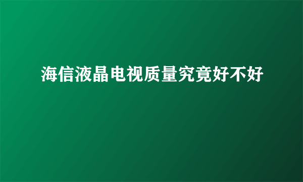 海信液晶电视质量究竟好不好