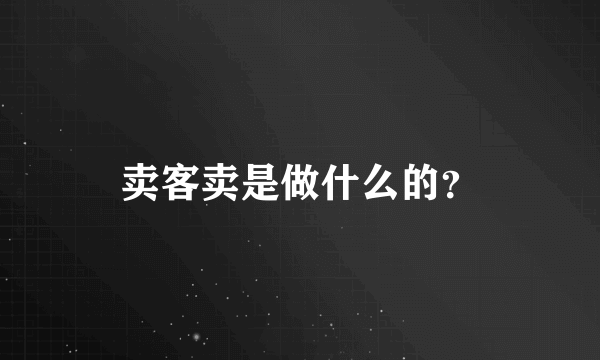 卖客卖是做什么的？