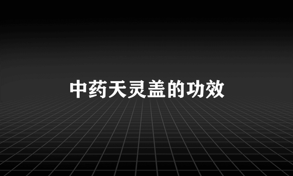 中药天灵盖的功效