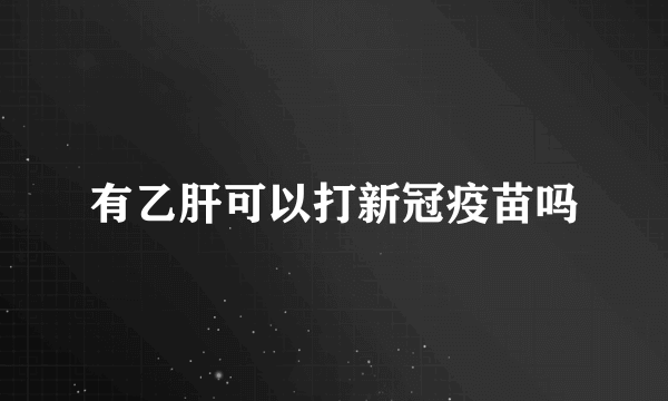 有乙肝可以打新冠疫苗吗