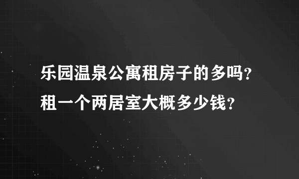 乐园温泉公寓租房子的多吗？租一个两居室大概多少钱？