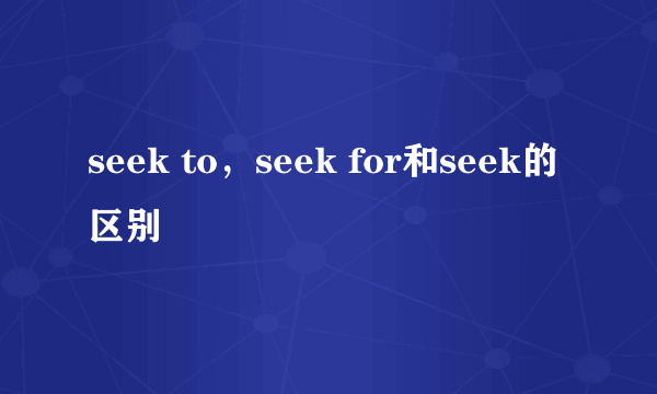 seek to，seek for和seek的区别