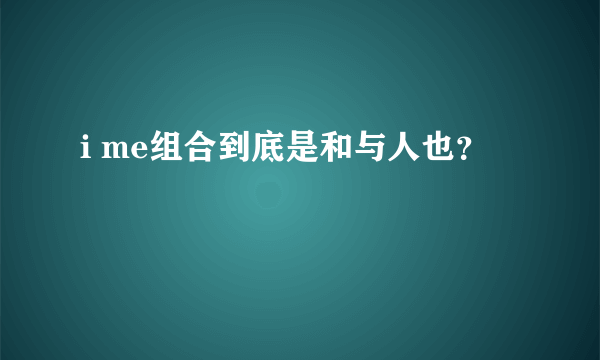 i me组合到底是和与人也？