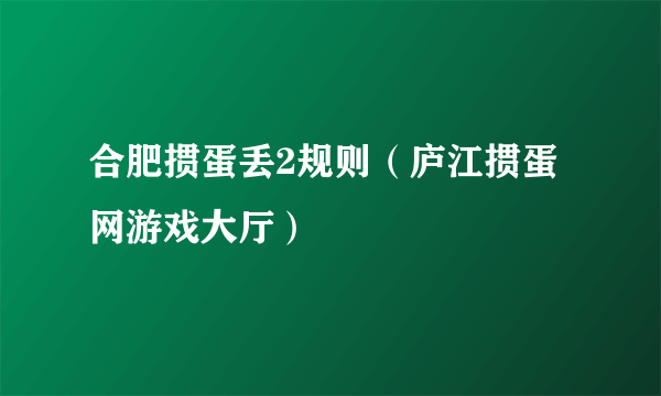 合肥掼蛋丢2规则（庐江掼蛋网游戏大厅）