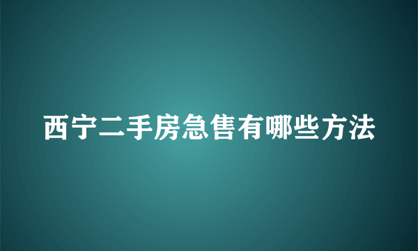 西宁二手房急售有哪些方法