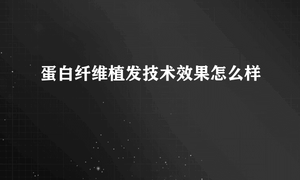 蛋白纤维植发技术效果怎么样