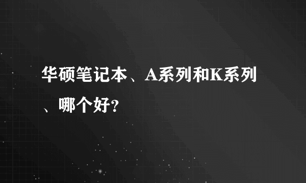 华硕笔记本、A系列和K系列、哪个好？