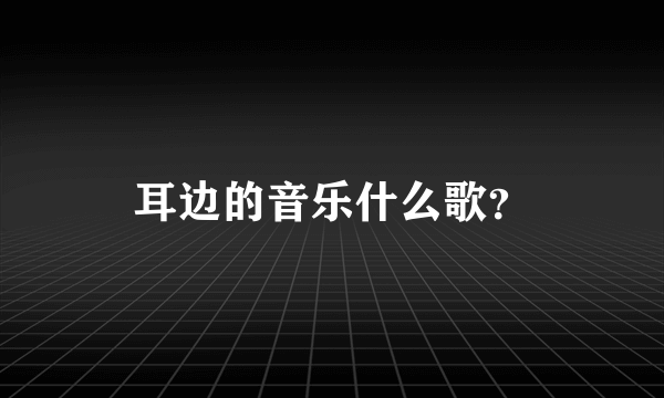 耳边的音乐什么歌？