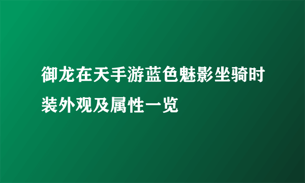 御龙在天手游蓝色魅影坐骑时装外观及属性一览