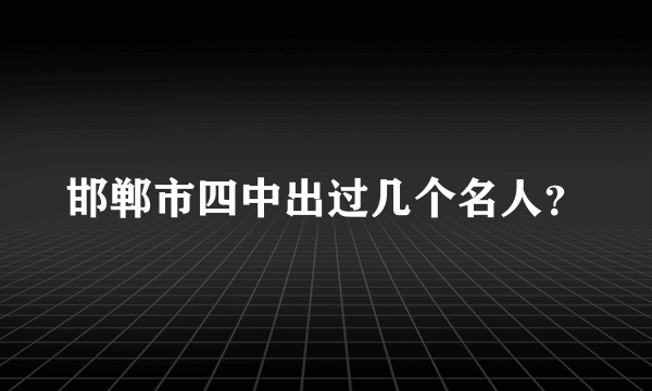 邯郸市四中出过几个名人？