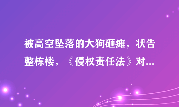 被高空坠落的大狗砸瘫，状告整栋楼，《侵权责任法》对此如何规定？