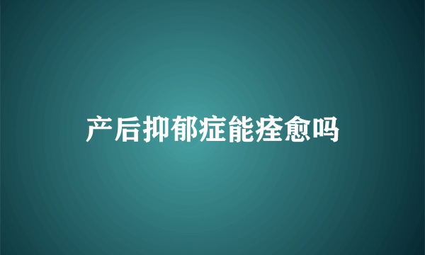 产后抑郁症能痊愈吗