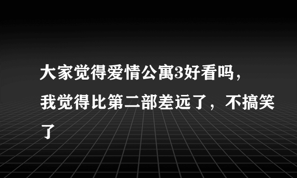 大家觉得爱情公寓3好看吗，我觉得比第二部差远了，不搞笑了