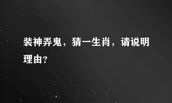 装神弄鬼，猜一生肖，请说明理由？