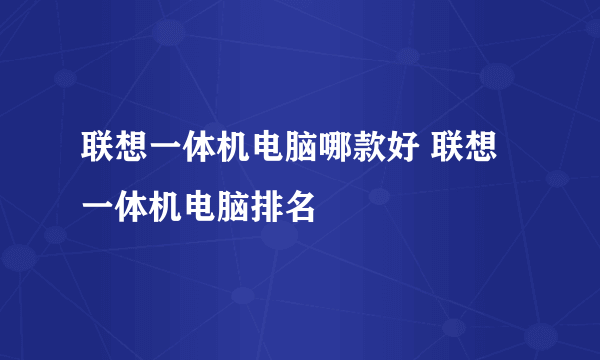 联想一体机电脑哪款好 联想一体机电脑排名