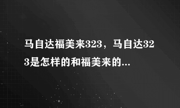 马自达福美来323，马自达323是怎样的和福美来的关系详细点由第一代开始  搜狗