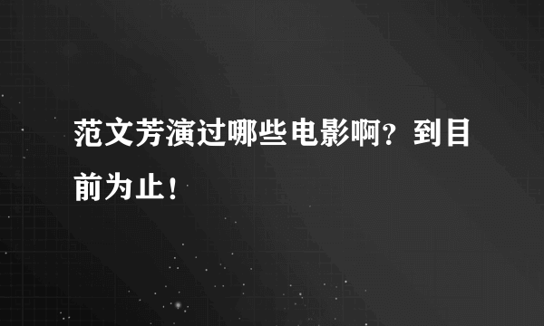 范文芳演过哪些电影啊？到目前为止！