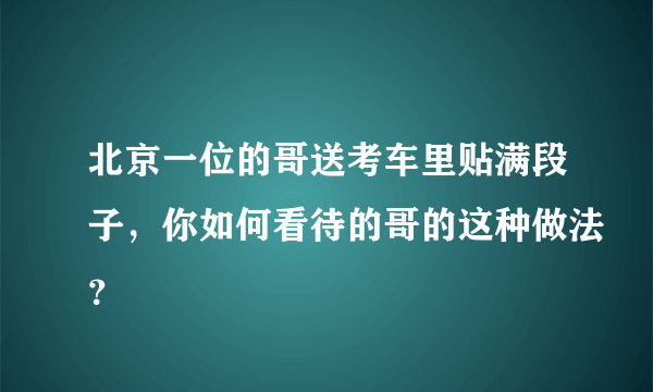 北京一位的哥送考车里贴满段子，你如何看待的哥的这种做法？