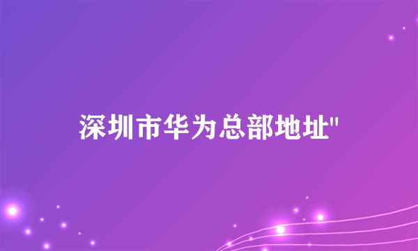 深圳市华为总部地址