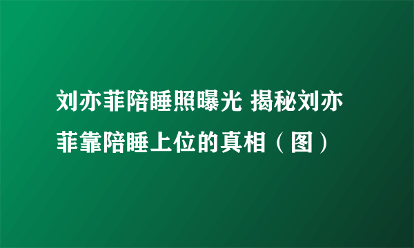 刘亦菲陪睡照曝光 揭秘刘亦菲靠陪睡上位的真相（图）