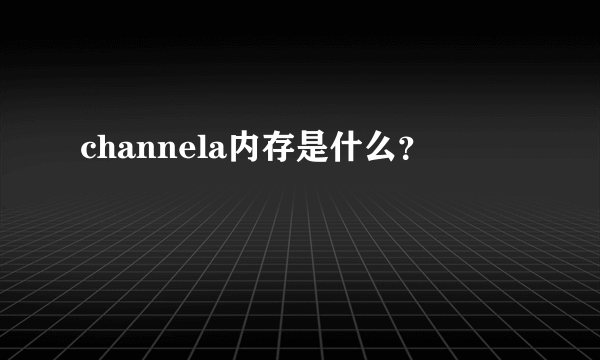 channela内存是什么？