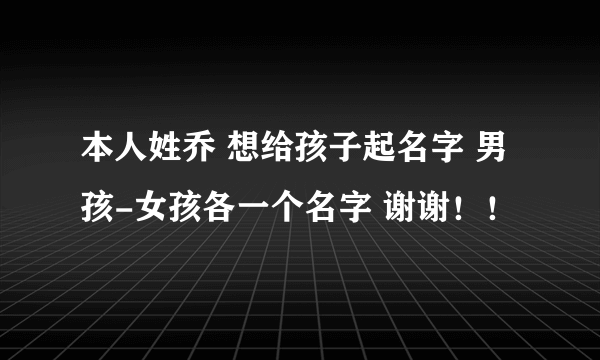 本人姓乔 想给孩子起名字 男孩-女孩各一个名字 谢谢！！