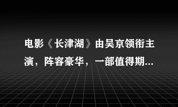 电影《长津湖》由吴京领衔主演，阵容豪华，一部值得期待的巨作