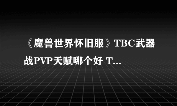 《魔兽世界怀旧服》TBC武器战PVP天赋哪个好 TBC武器战PVP天赋推荐