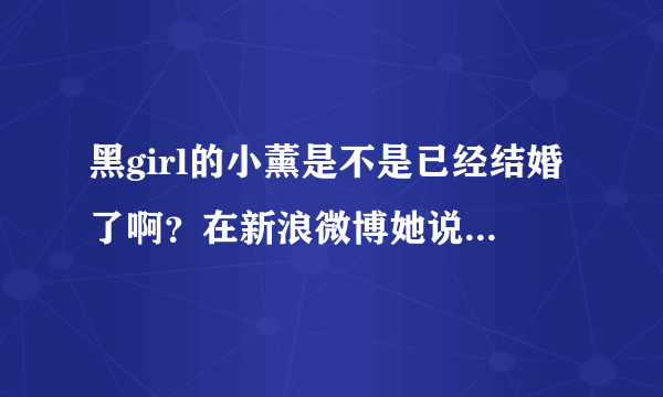 黑girl的小薰是不是已经结婚了啊？在新浪微博她说自己7月8日时结婚了？