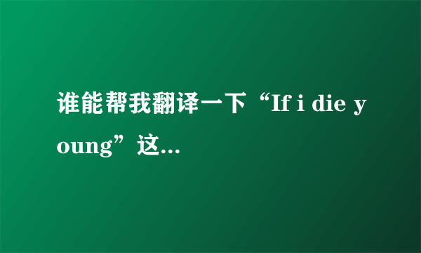 谁能帮我翻译一下“If i die young”这首歌啊?要完整的歌词