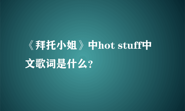 《拜托小姐》中hot stuff中文歌词是什么？