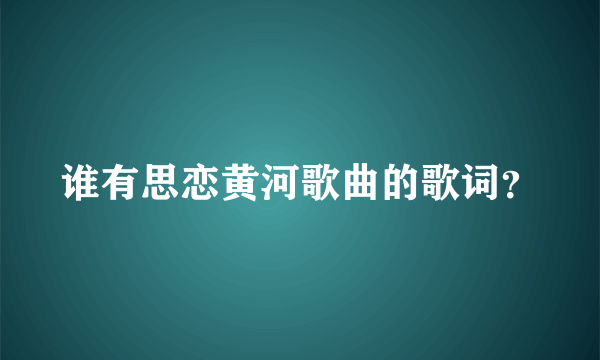 谁有思恋黄河歌曲的歌词？