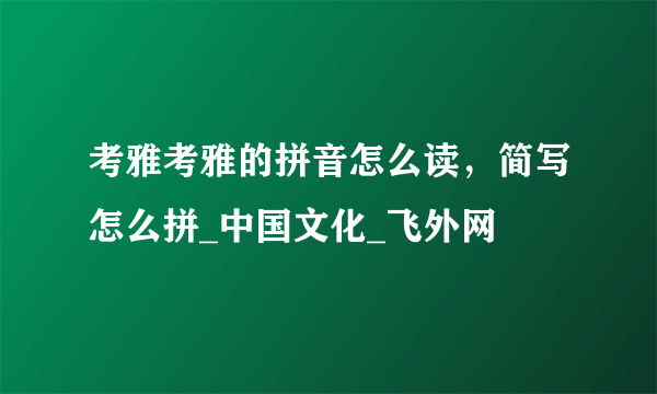 考雅考雅的拼音怎么读，简写怎么拼_中国文化_飞外网