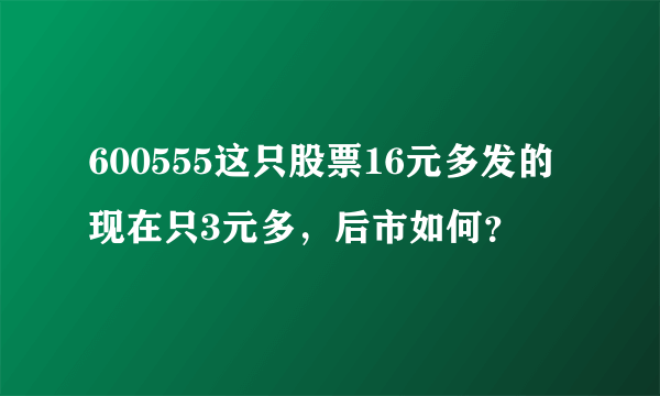 600555这只股票16元多发的现在只3元多，后市如何？