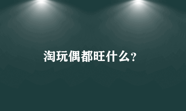 淘玩偶都旺什么？