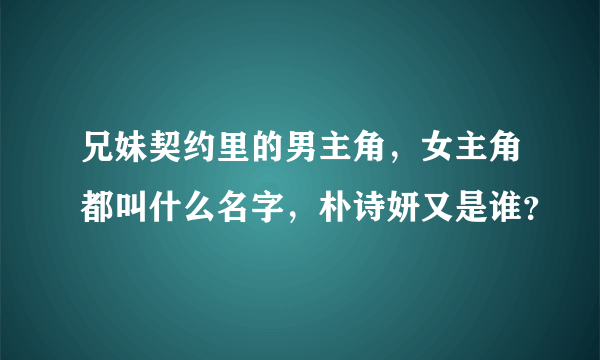 兄妹契约里的男主角，女主角都叫什么名字，朴诗妍又是谁？