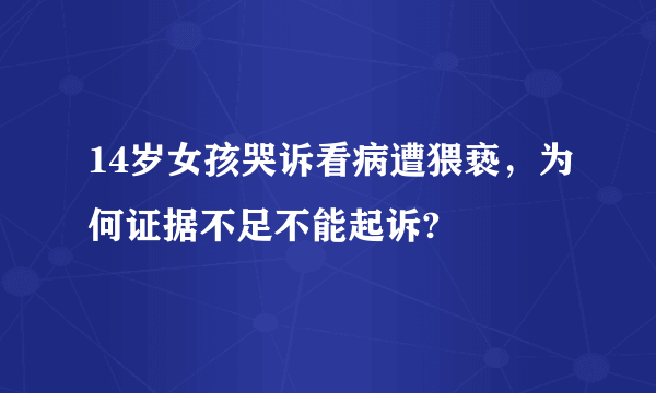 14岁女孩哭诉看病遭猥亵，为何证据不足不能起诉?